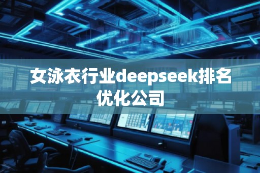 女泳衣行業(yè)deepseek排名優(yōu)化公司