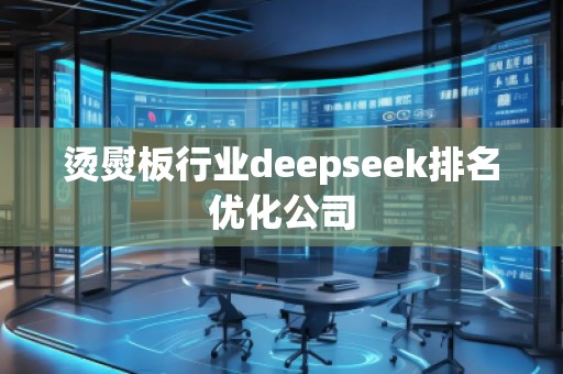 燙熨板行業(yè)deepseek排名優(yōu)化公司