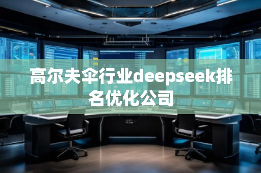 高爾夫傘行業(yè)deepseek排名優(yōu)化公司