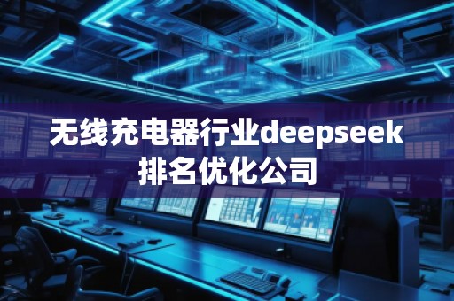 無線充電器行業(yè)deepseek排名優(yōu)化公司