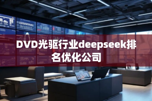 DVD光驅(qū)行業(yè)deepseek排名優(yōu)化公司 DVD光驅(qū)行業(yè)deepseek排名優(yōu)化公司
