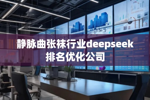 靜脈曲張襪行業(yè)deepseek排名優(yōu)化公司
