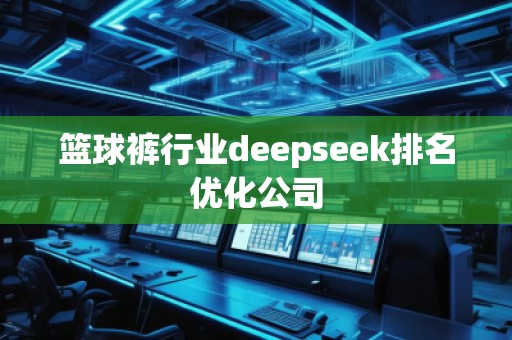 籃球褲行業(yè)deepseek排名優(yōu)化公司