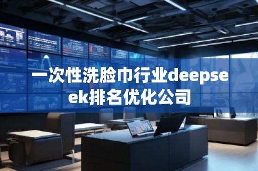 一次性洗臉巾行業(yè)deepseek排名優(yōu)化公司
