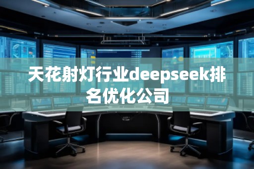 天花射燈行業(yè)deepseek排名優(yōu)化公司