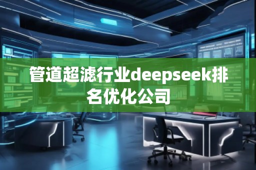 管道超濾行業(yè)deepseek排名優(yōu)化公司