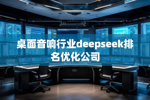 桌面音響行業(yè)deepseek排名優(yōu)化公司