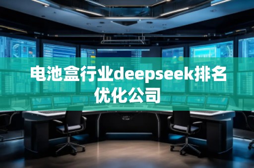 電池盒行業(yè)deepseek排名優(yōu)化公司