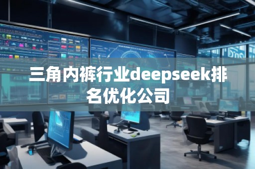 三角**行業(yè)deepseek排名優(yōu)化公司