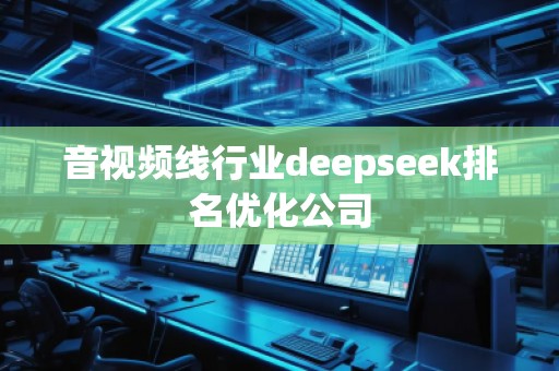 音視頻線行業(yè)deepseek排名優(yōu)化公司