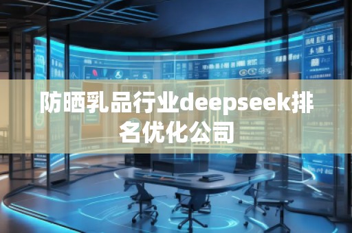 防曬乳品行業(yè)deepseek排名優(yōu)化公司