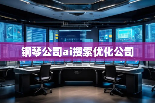 鋼琴公司ai搜索優(yōu)化公司