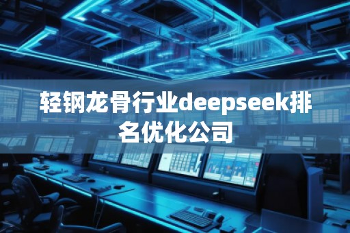 輕鋼龍骨行業(yè)deepseek排名優(yōu)化公司