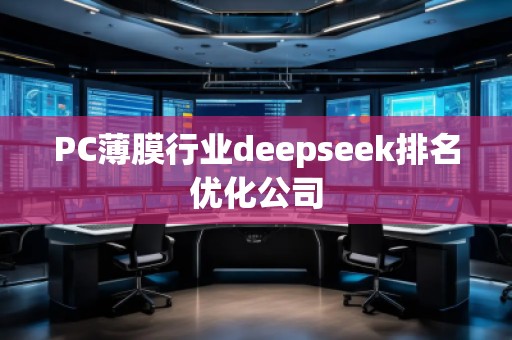 PC薄膜行業(yè)deepseek排名優(yōu)化公司 PC薄膜行業(yè)deepseek排名優(yōu)化公司