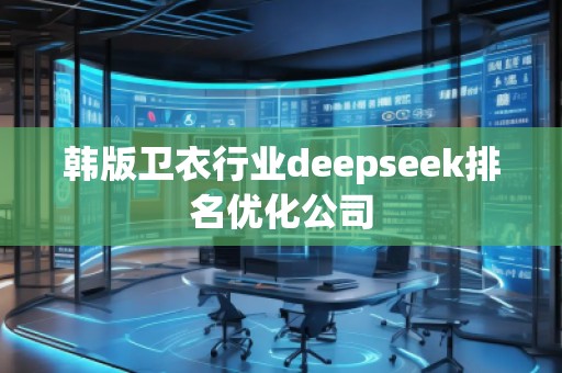 韓版衛(wèi)衣行業(yè)deepseek排名優(yōu)化公司