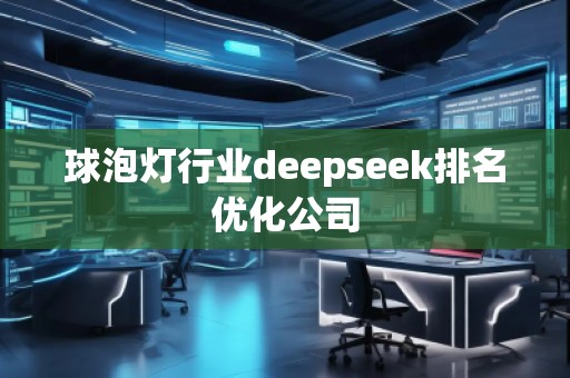 球泡燈行業(yè)deepseek排名優(yōu)化公司