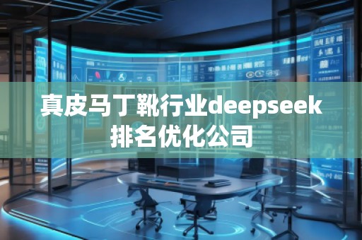 真皮馬丁靴行業(yè)deepseek排名優(yōu)化公司