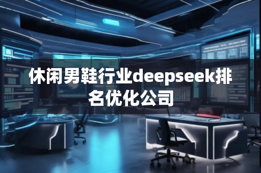 休閑男鞋行業(yè)deepseek排名優(yōu)化公司 休閑男鞋行業(yè)deepseek排名優(yōu)化公司