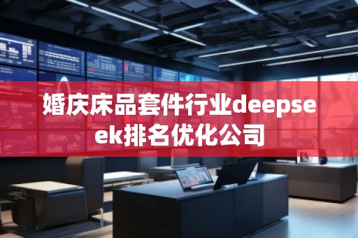 婚慶床品套件行業(yè)deepseek排名優(yōu)化公司