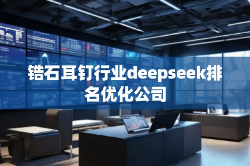 鋯石耳釘行業(yè)deepseek排名優(yōu)化公司