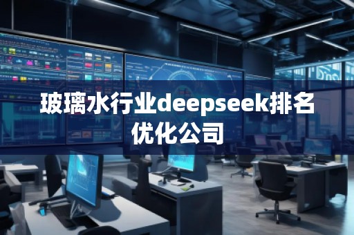 玻璃水行業(yè)deepseek排名優(yōu)化公司