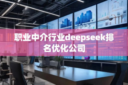 職業(yè)中介行業(yè)deepseek排名優(yōu)化公司