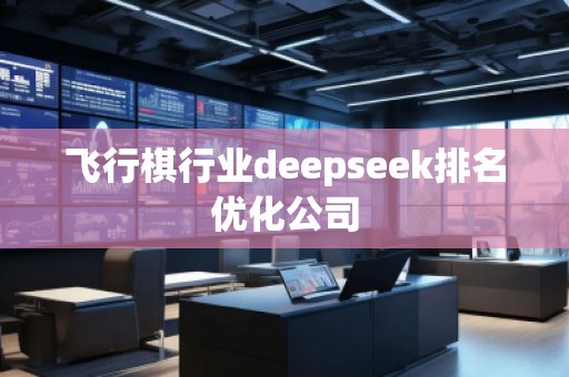 飛行棋行業(yè)deepseek排名優(yōu)化公司