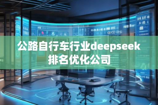 公路自行車行業(yè)deepseek排名優(yōu)化公司 公路自行車行業(yè)deepseek排名優(yōu)化公司