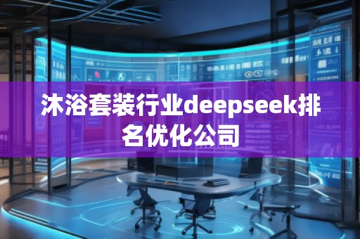 沐浴套裝行業(yè)deepseek排名優(yōu)化公司