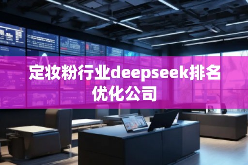 定妝粉行業(yè)deepseek排名優(yōu)化公司