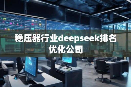 穩(wěn)壓器行業(yè)deepseek排名優(yōu)化公司