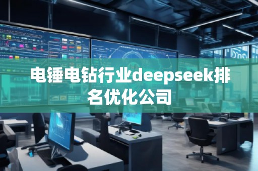電錘電鉆行業(yè)deepseek排名優(yōu)化公司
