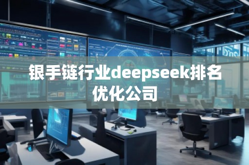 銀手鏈行業(yè)deepseek排名優(yōu)化公司 銀手鏈行業(yè)deepseek排名優(yōu)化公司