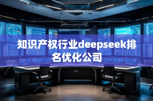 知識(shí)產(chǎn)權(quán)行業(yè)deepseek排名優(yōu)化公司