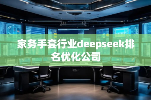 家務(wù)手套行業(yè)deepseek排名優(yōu)化公司 家務(wù)手套行業(yè)deepseek排名優(yōu)化公司