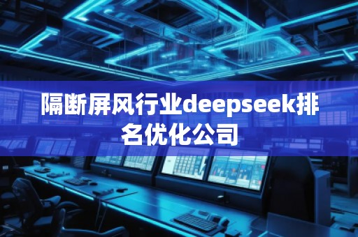 隔斷屏風(fēng)行業(yè)deepseek排名優(yōu)化公司