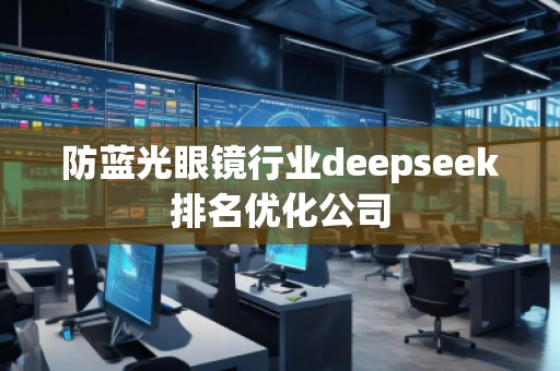 防藍光眼鏡行業(yè)deepseek排名優(yōu)化公司