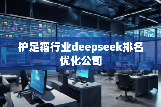 護(hù)足霜行業(yè)deepseek排名優(yōu)化公司 護(hù)足霜行業(yè)deepseek排名優(yōu)化公司