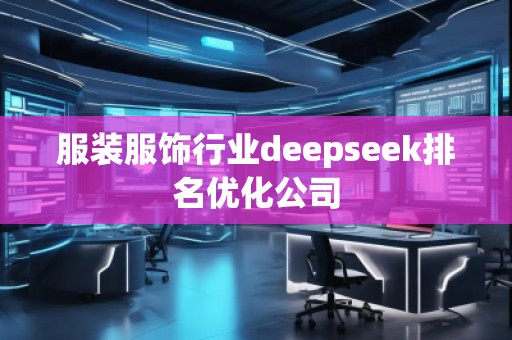服裝服飾行業(yè)deepseek排名優(yōu)化公司