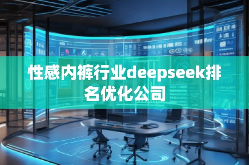 性感**行業(yè)deepseek排名優(yōu)化公司 性感**行業(yè)deepseek排名優(yōu)化公司
