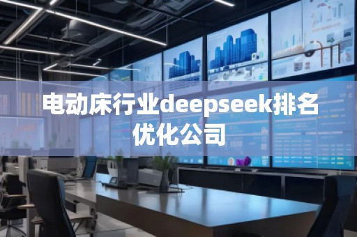 電動床行業(yè)deepseek排名優(yōu)化公司