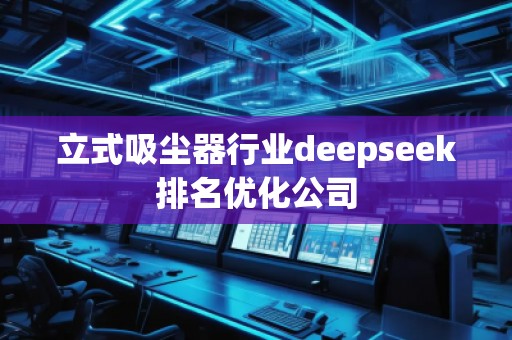 立式吸塵器行業(yè)deepseek排名優(yōu)化公司