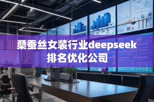 桑蠶絲女裝行業(yè)deepseek排名優(yōu)化公司