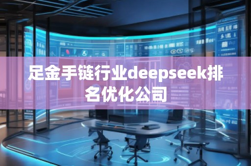 足金手鏈行業(yè)deepseek排名優(yōu)化公司
