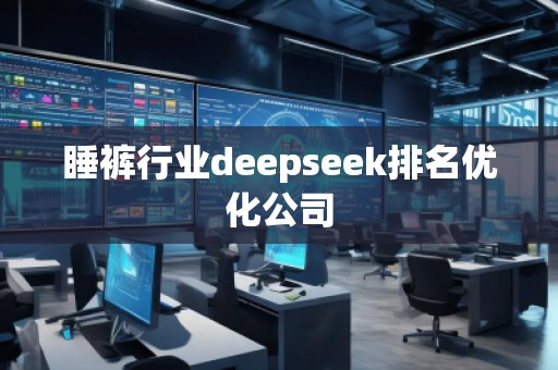 睡褲行業(yè)deepseek排名優(yōu)化公司