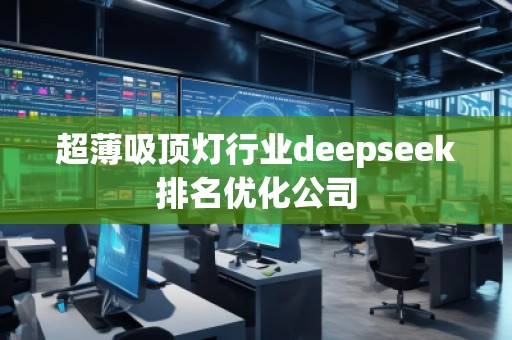 超薄吸頂燈行業(yè)deepseek排名優(yōu)化公司