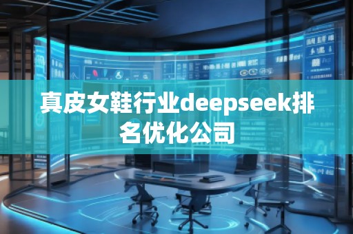 真皮女鞋行業(yè)deepseek排名優(yōu)化公司