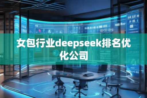 女包行業(yè)deepseek排名優(yōu)化公司