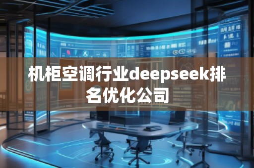 機柜空調行業(yè)deepseek排名優(yōu)化公司