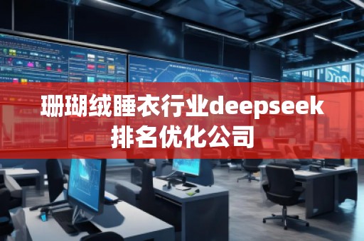 珊瑚絨睡衣行業(yè)deepseek排名優(yōu)化公司